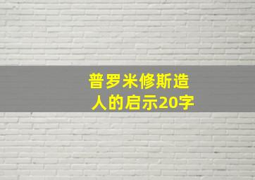 普罗米修斯造人的启示20字