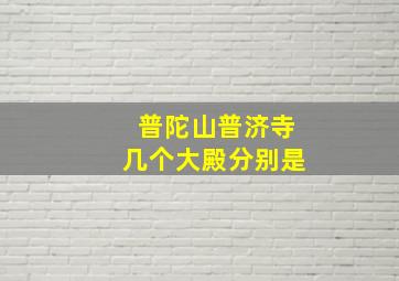 普陀山普济寺几个大殿分别是