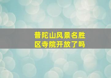 普陀山风景名胜区寺院开放了吗