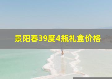 景阳春39度4瓶礼盒价格