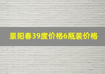 景阳春39度价格6瓶装价格