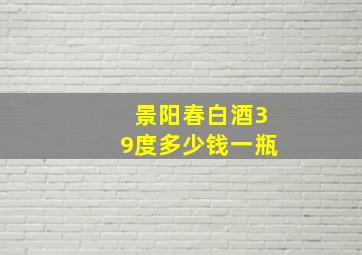 景阳春白酒39度多少钱一瓶