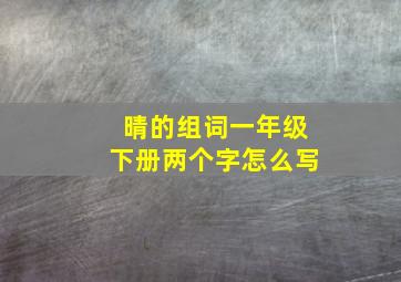 晴的组词一年级下册两个字怎么写