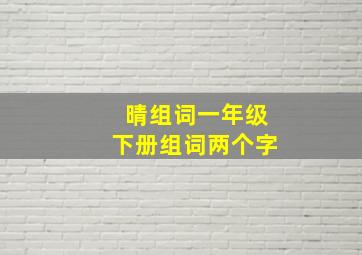 晴组词一年级下册组词两个字