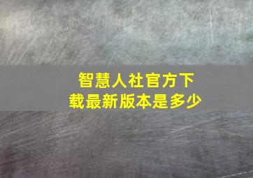 智慧人社官方下载最新版本是多少