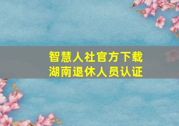 智慧人社官方下载湖南退休人员认证