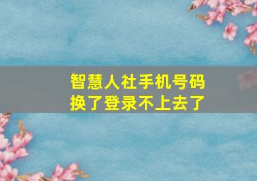 智慧人社手机号码换了登录不上去了