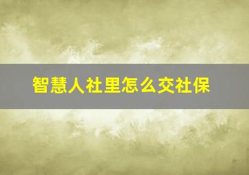 智慧人社里怎么交社保