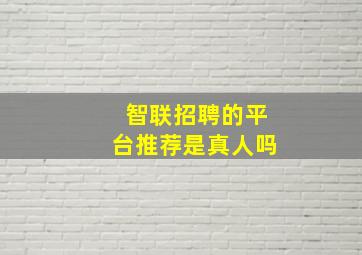 智联招聘的平台推荐是真人吗