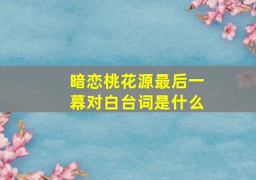 暗恋桃花源最后一幕对白台词是什么