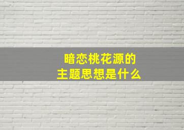 暗恋桃花源的主题思想是什么