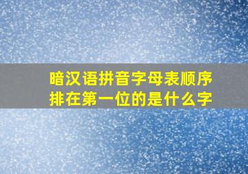 暗汉语拼音字母表顺序排在第一位的是什么字