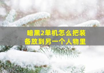 暗黑2单机怎么把装备放到另一个人物里