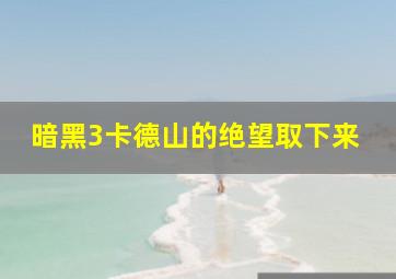 暗黑3卡德山的绝望取下来