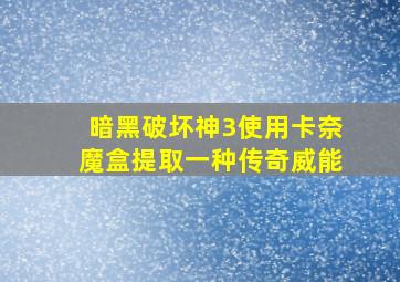 暗黑破坏神3使用卡奈魔盒提取一种传奇威能