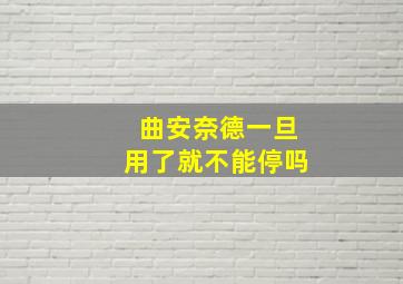 曲安奈德一旦用了就不能停吗