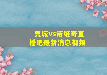 曼城vs诺维奇直播吧最新消息视频