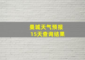 曼城天气预报15天查询结果