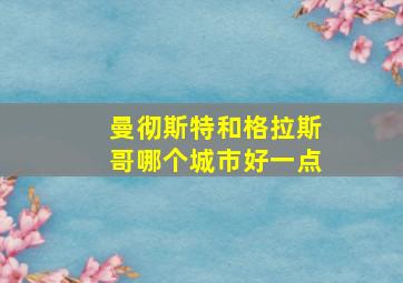 曼彻斯特和格拉斯哥哪个城市好一点