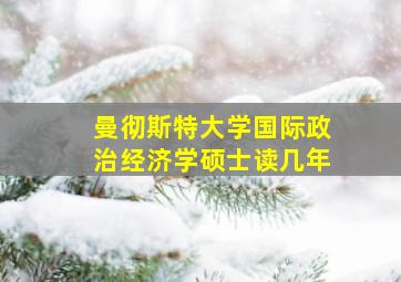 曼彻斯特大学国际政治经济学硕士读几年