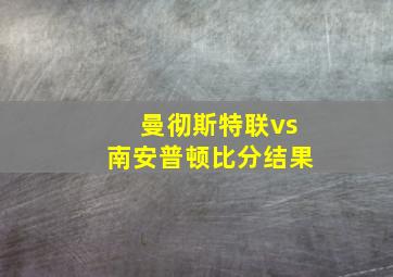 曼彻斯特联vs南安普顿比分结果