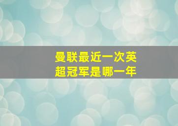 曼联最近一次英超冠军是哪一年