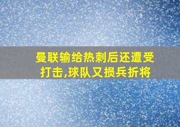 曼联输给热刺后还遭受打击,球队又损兵折将