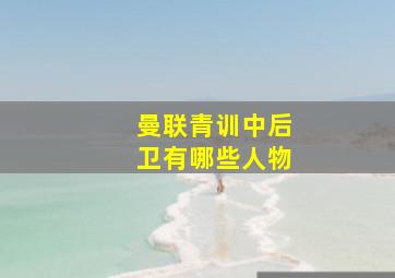 曼联青训中后卫有哪些人物