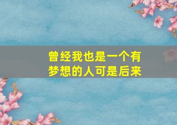 曾经我也是一个有梦想的人可是后来