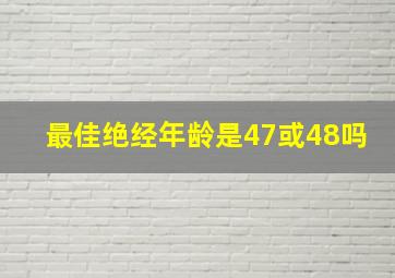 最佳绝经年龄是47或48吗