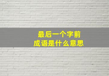 最后一个字前成语是什么意思