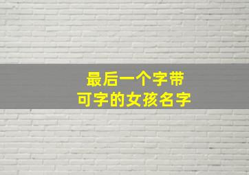 最后一个字带可字的女孩名字