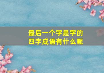 最后一个字是字的四字成语有什么呢