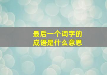 最后一个词字的成语是什么意思