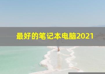 最好的笔记本电脑2021