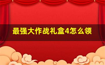 最强大作战礼盒4怎么领