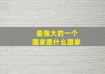 最强大的一个国家是什么国家