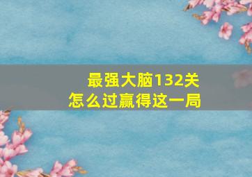 最强大脑132关怎么过赢得这一局