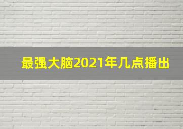 最强大脑2021年几点播出