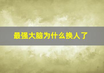 最强大脑为什么换人了