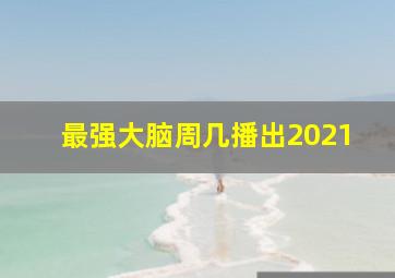 最强大脑周几播出2021