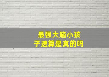 最强大脑小孩子速算是真的吗