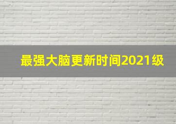 最强大脑更新时间2021级