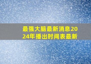 最强大脑最新消息2024年播出时间表最新