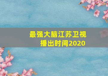 最强大脑江苏卫视播出时间2020