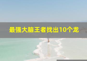 最强大脑王者找出10个龙