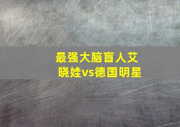 最强大脑盲人艾晓娃vs德国明星