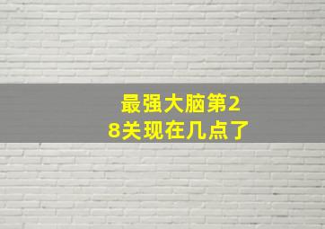 最强大脑第28关现在几点了