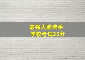 最强大脑选手学校考试25分