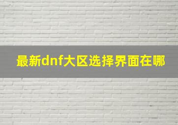 最新dnf大区选择界面在哪